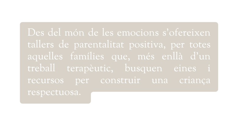 Des del món de les emocions s ofereixen tallers de parentalitat positiva per totes aquelles famílies que més enllà d un treball terapèutic busquen eines i recursos per construir una criança respectuosa